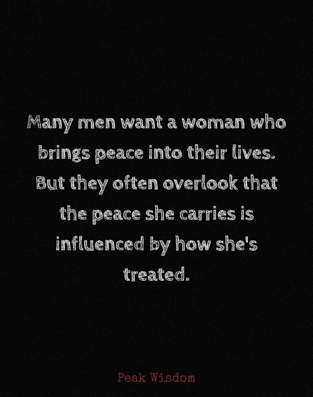 Many men want a woman who brings peace into their lives. But they often overlook that the peace she carries is influenced by how she's treated. Peak Wisdom