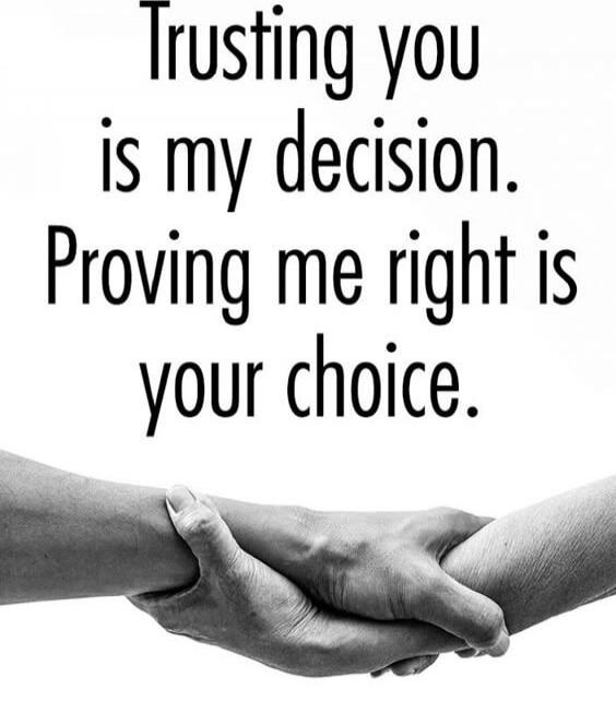 Trusting you is my decision. Proving me right is your choice.