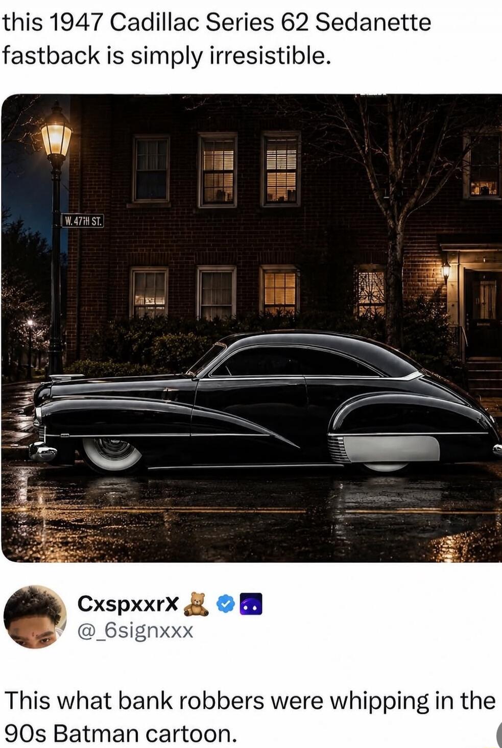 This 1947 Cadillac Series 62 Sedanette fastback is simply irresistible. W. 47th St. This is what bank robbers were whipping in the 90s Batman cartoon.