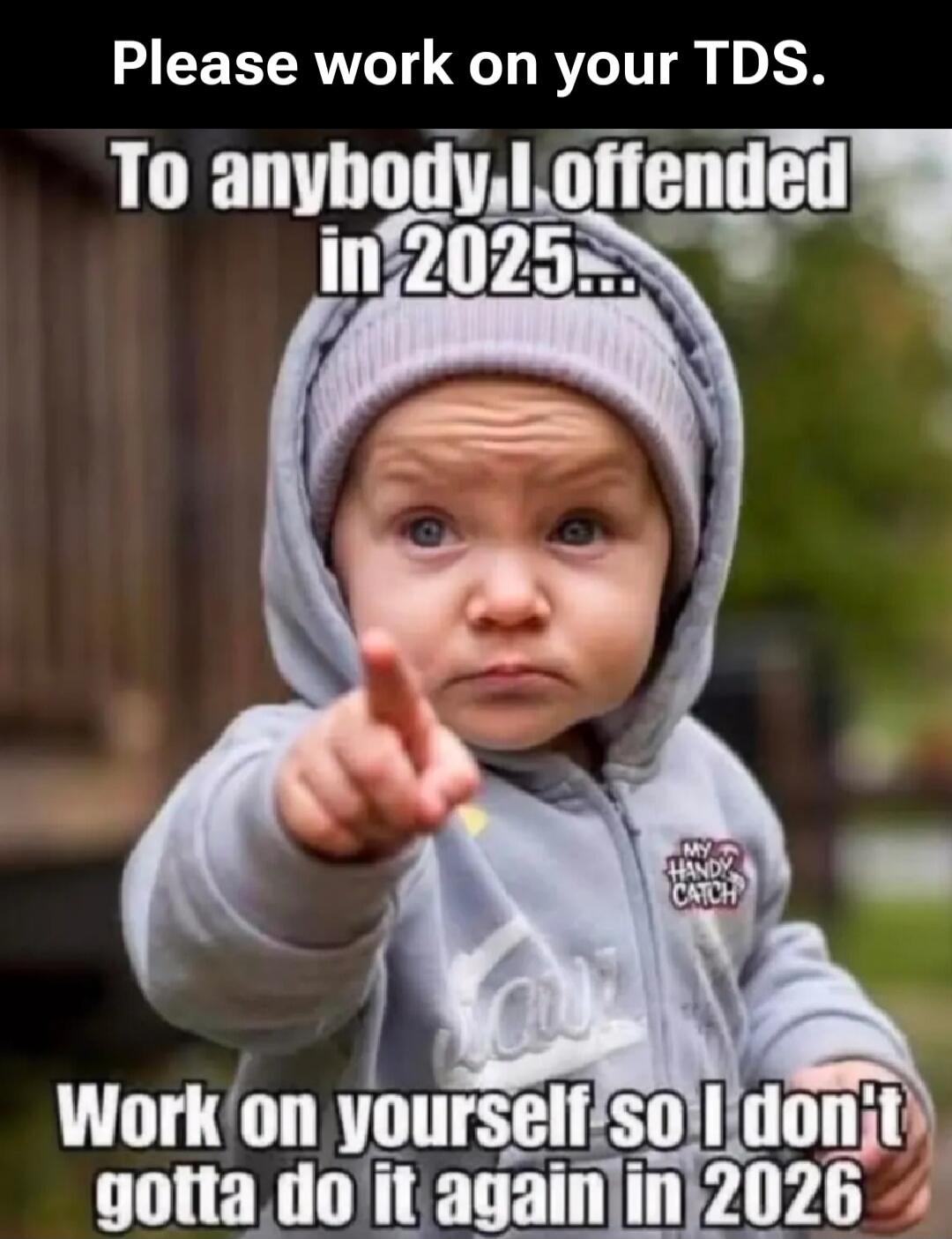 Please work on your TDS. To anybody I offended in 2025... Work on yourself so I don't gotta do it again in 2026