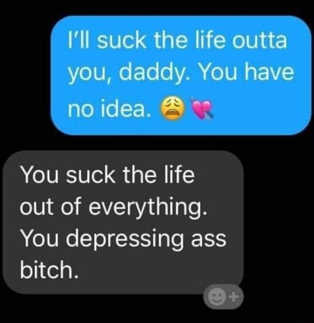 Ill suck the life outta e UMNe FTo 0 YAR e V N g FV no idea You suck the life oV o WATaVadalale ATV T IS ple ISIS bitch