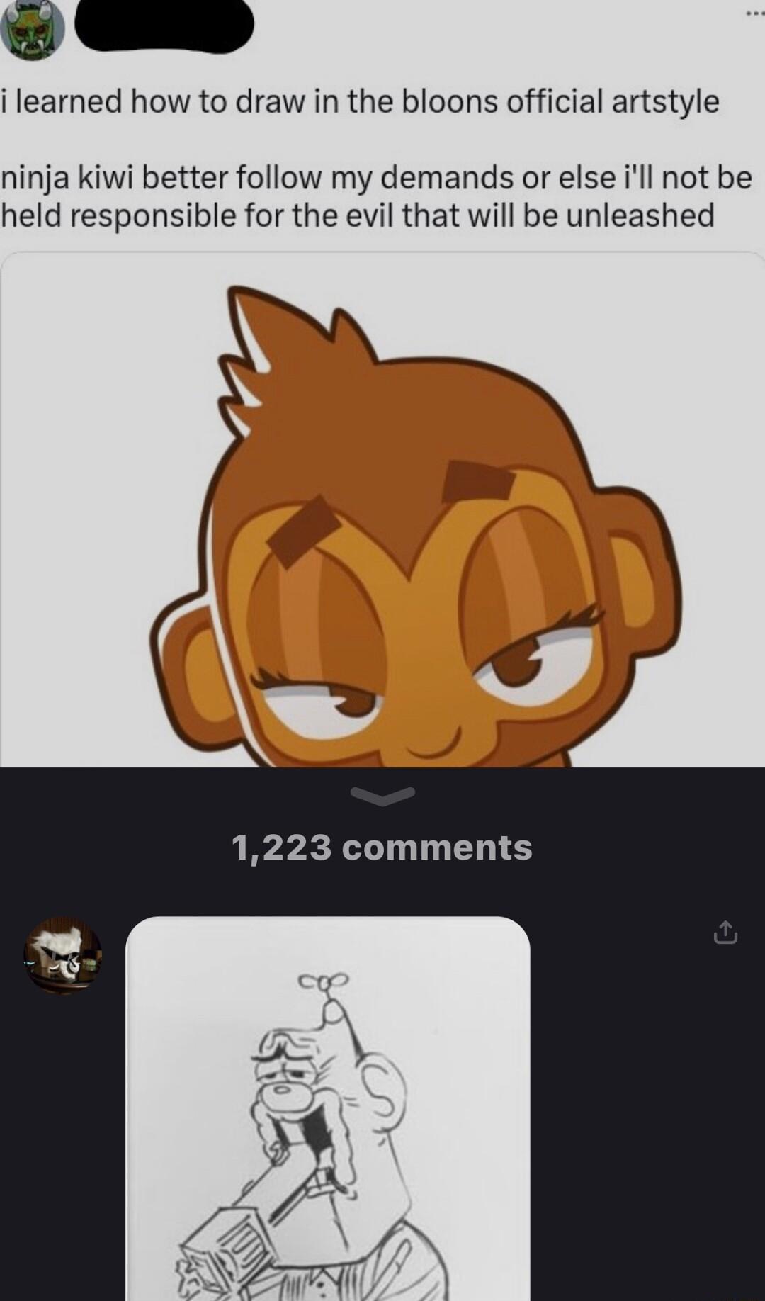 i learned how to draw in the bloons official artstyle ninja kiwi better follow my demands or else ill not be held responsible for the evil that will be unleashed 1223 comments