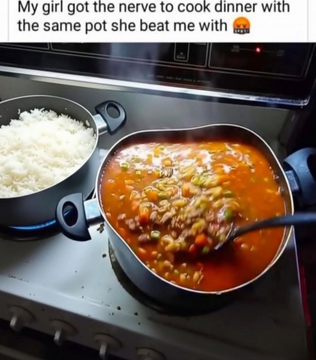 My girl got the nerve to cook dinner with the same pot she beat me with 😳