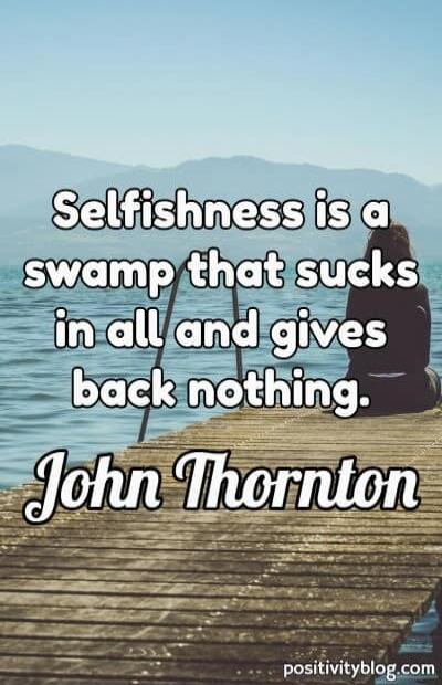 Selfishness is a swamp that sucks in all and gives back nothing. John Thornton