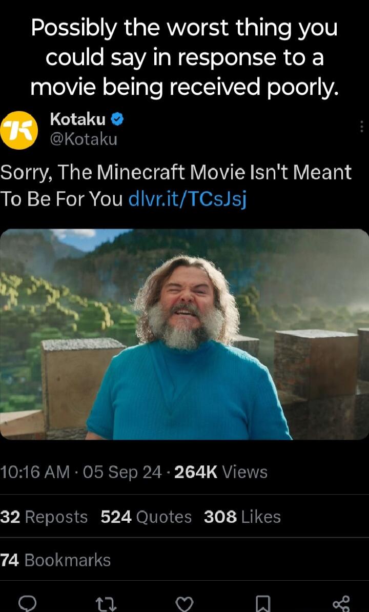 Possibly the worst thing you lelVle K WAT W Yoo g IR Lo movie being received poorly Kotaku Kotaku Sorry The Minecraft Movie Isnt Meant To Be For You dlvritTCsJsj ORISRV IoRTTo R 2 8 17 VIS 32 Reposts 524 Quotes 308 Likes 74 Bookmarks 1 v oL