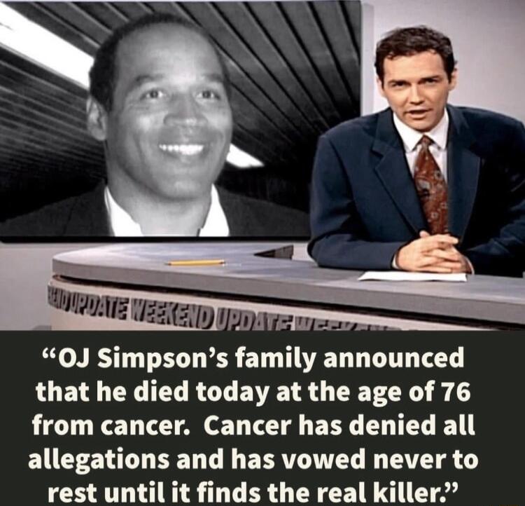 0J Simpsons family announced that he died today at the age of 76 from cancer Cancer has denied all allegations and has vowed never to rest until it finds the real killer