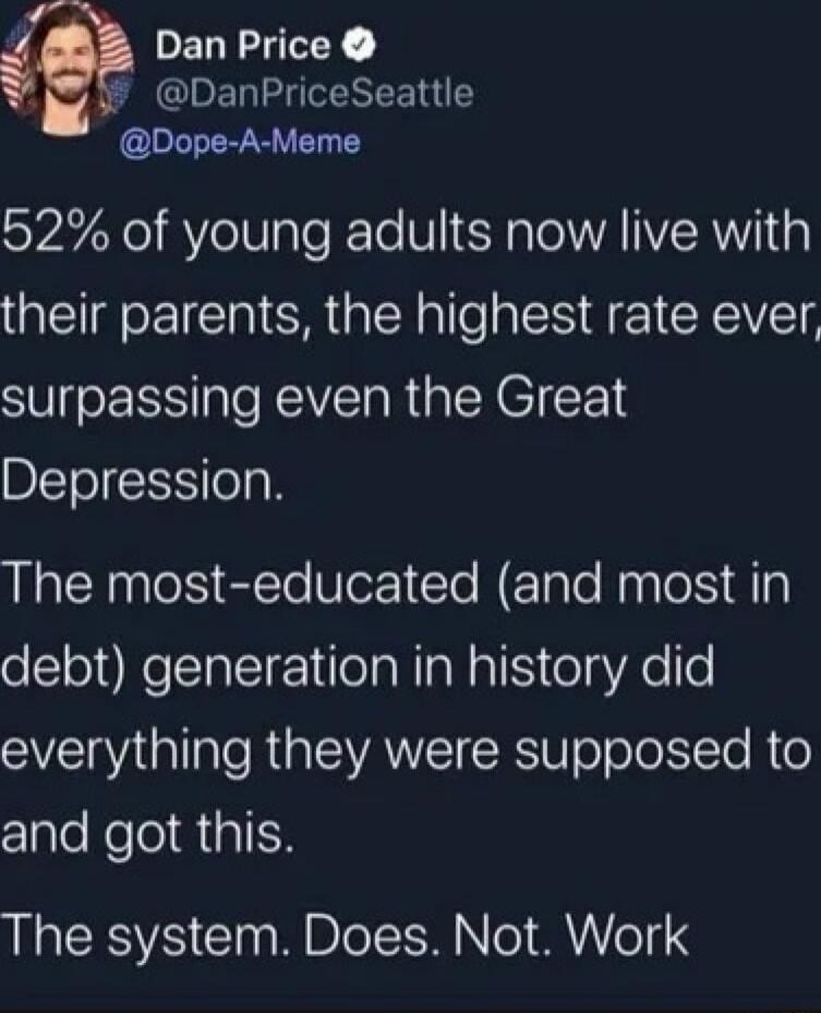 v Dan Price A DanPriceSeattle Dope A Meme 52 of young adults now live with their parents the highest rate ever surpassing even the Great BIETo S oo The most educated and most in oclo1oNelTalTEE 1 folaWIaN Al o g Ao o SV RGIEVANEI RSN ol o loLTe R 0 and got this LREESTE Claa M BleleE M N el MYYo11 3