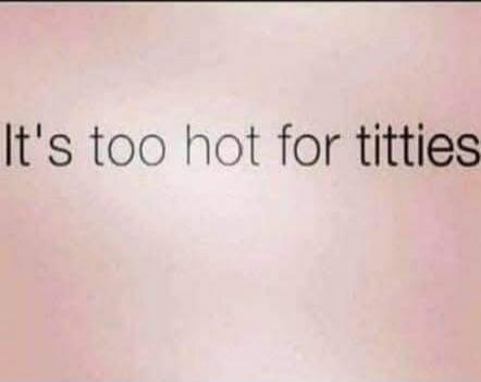 It's too hot for titties