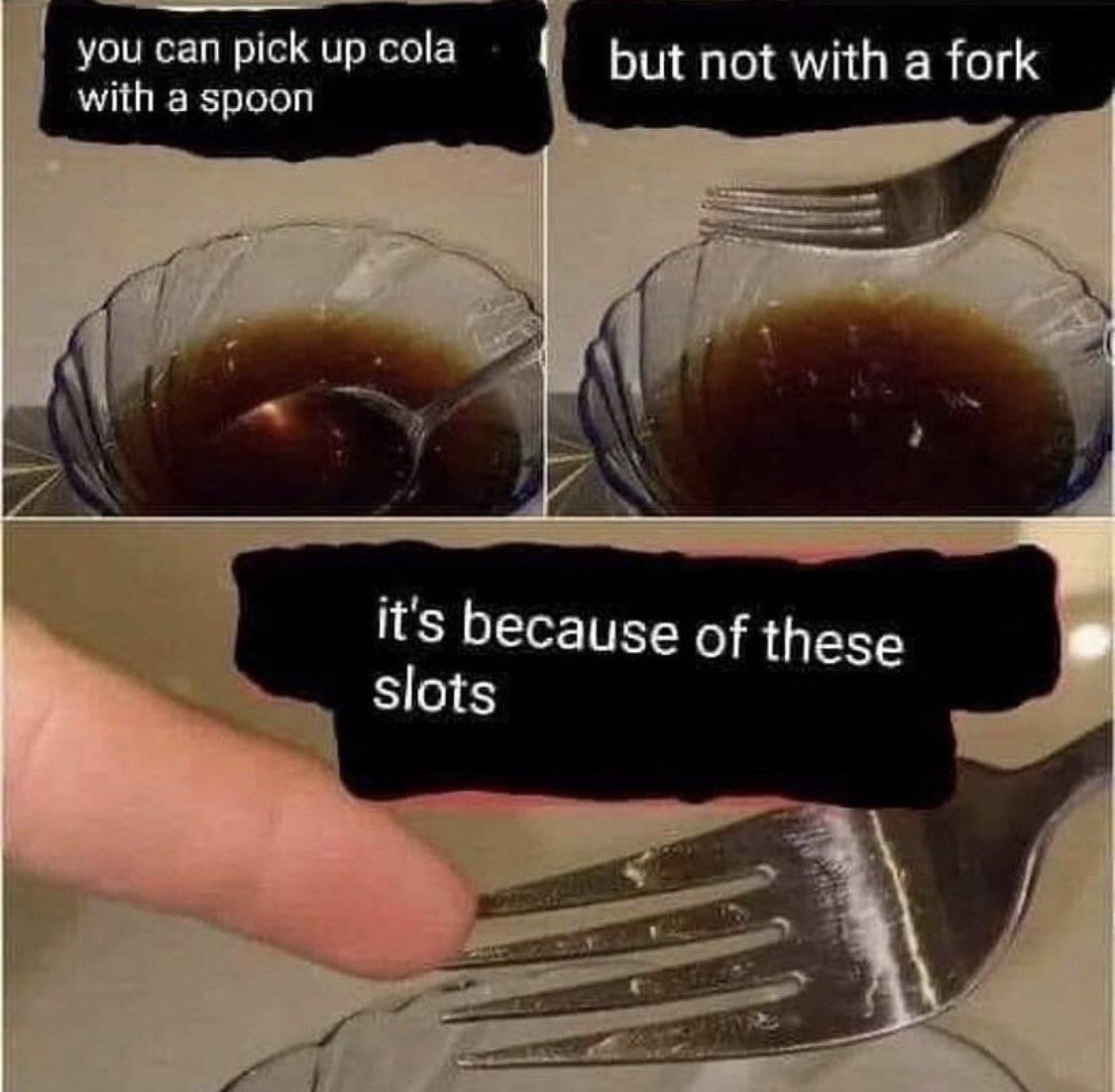 N youcanpickupcola byt not with a fork U RRssTolely y its because of these slots