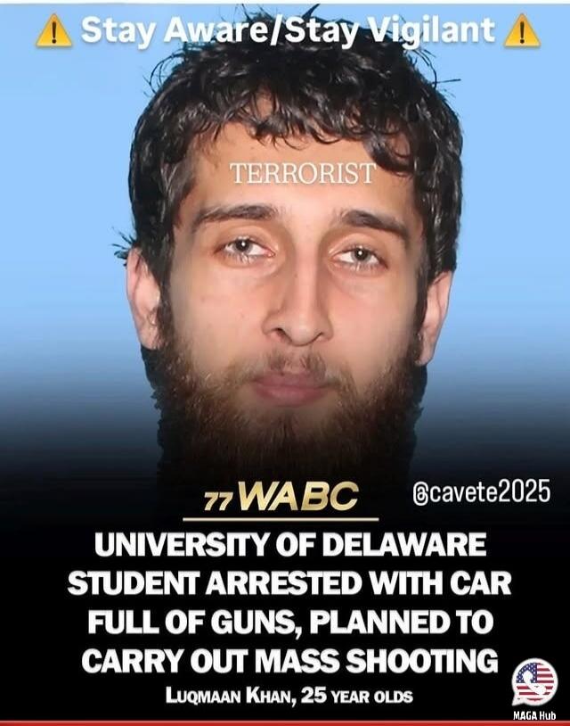 Stay Aware/Stay Vigilant  TERRORIST  77 WABC  UNIVERSITY OF DELAWARE  STUDENT ARRESTED WITH CAR FULL OF GUNS, PLANNED TO CARRY OUT MASS SHOOTING  Luqman Khan, 25 year olds
