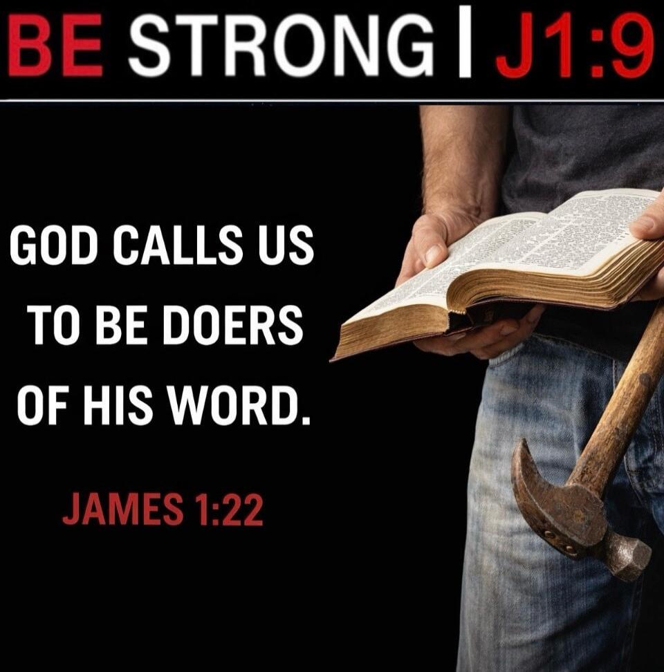 BE STRONG J1:9. GOD CALLS US TO BE DOERS OF HIS WORD. JAMES 1:22.