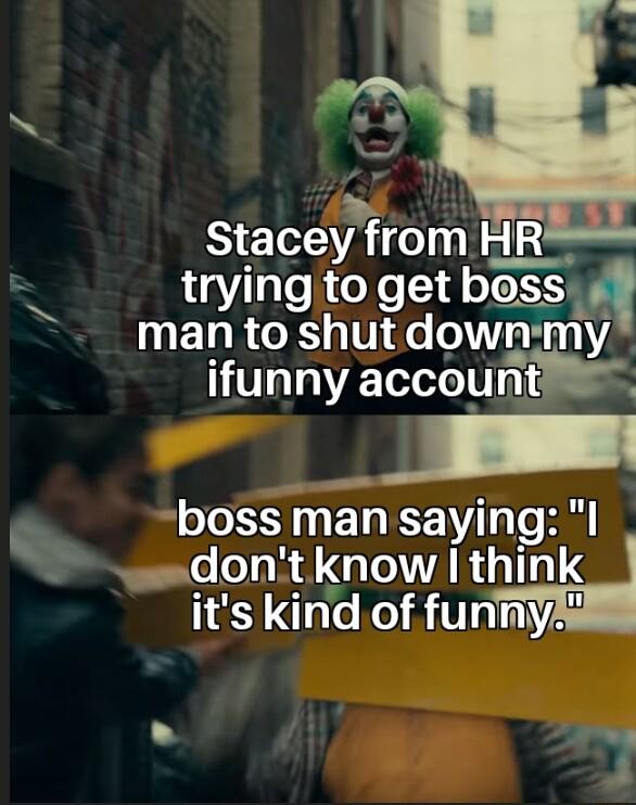 Stacey from HR tryingto get btASs_ man to shutdown ifunny acceunt o boss man saying I Gl ARTTalS its kind of funmyA