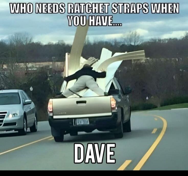 WHO NEEDS RATCHET STRAPS WHEN YOU HAVE.... DAVE