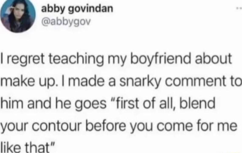 abby govindan abbygov regret teaching my boyfriend about make up made a snarky comment to him and he goes first of all blend your contour before you come for me like that