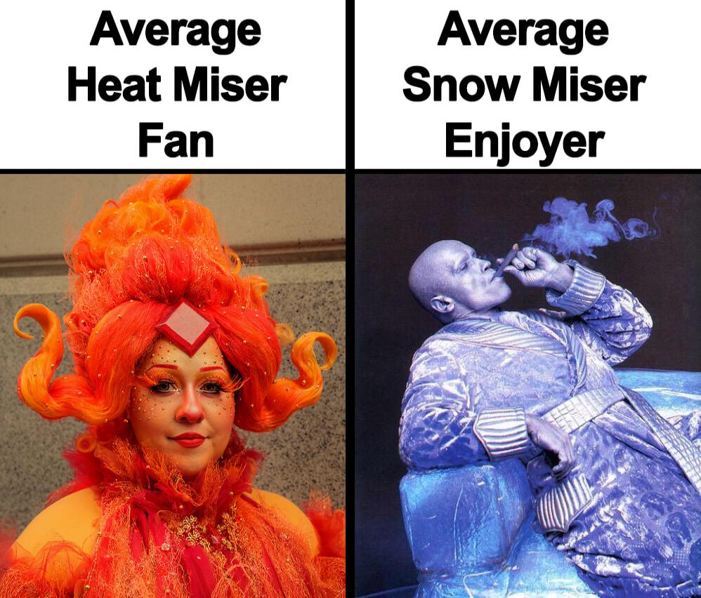 Average Heat Miser Fan
Average Snow Miser Enjoyer