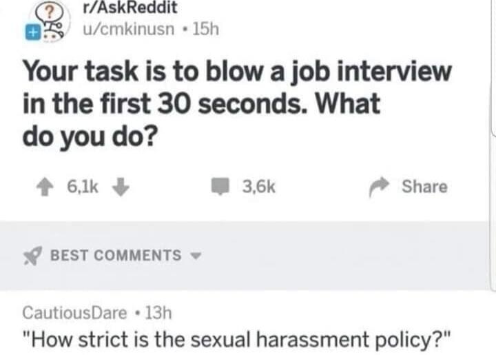 Your task is to blow a job interview in the first 30 seconds. What do you do?

Session ID: 1005256.