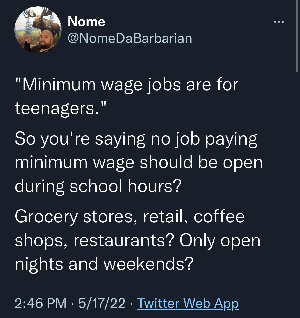 Minimum wage jobs are for teenagers So youre saying no job paying minimum wage should be open during school hours Grocery stores retail coffee shops restaurants Only open nights and weekends 246 PM 51722 Twitter Web App
