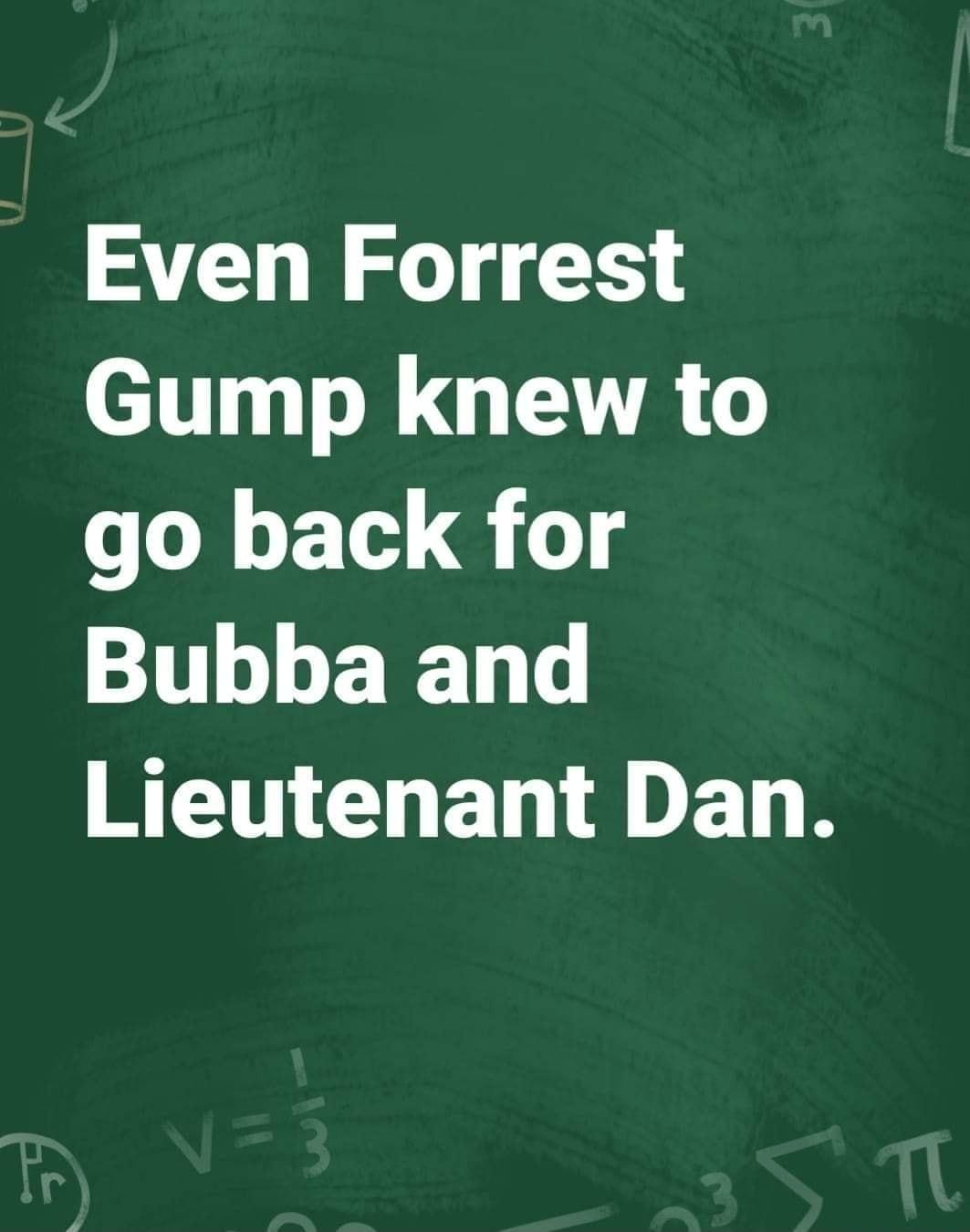 Even Forrest Gump knew to go back for TL L BN W CHEEET R