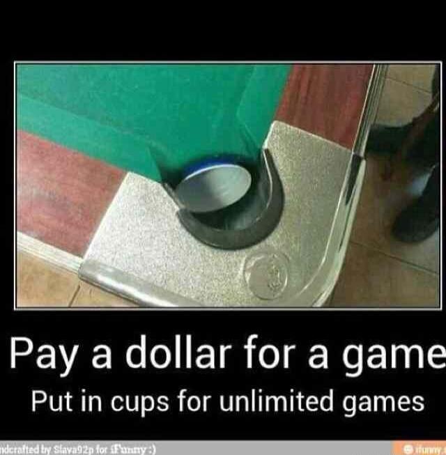 Pay a dollar for a game Put in cups for unlimited games