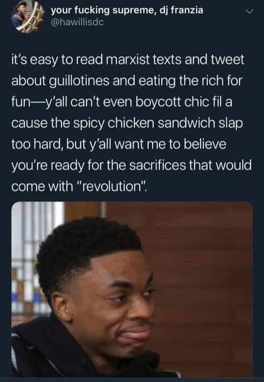 B S LT VT T T BT T R TR T PAT 3 hawillisde its easy to read marxist texts and tweet about guillotines and eating the rich for funyall cant even boycott chic fil a cause the spicy chicken sandwich slap too hard but yall want me to believe youre ready for the sacrifices that would come with revolution 1