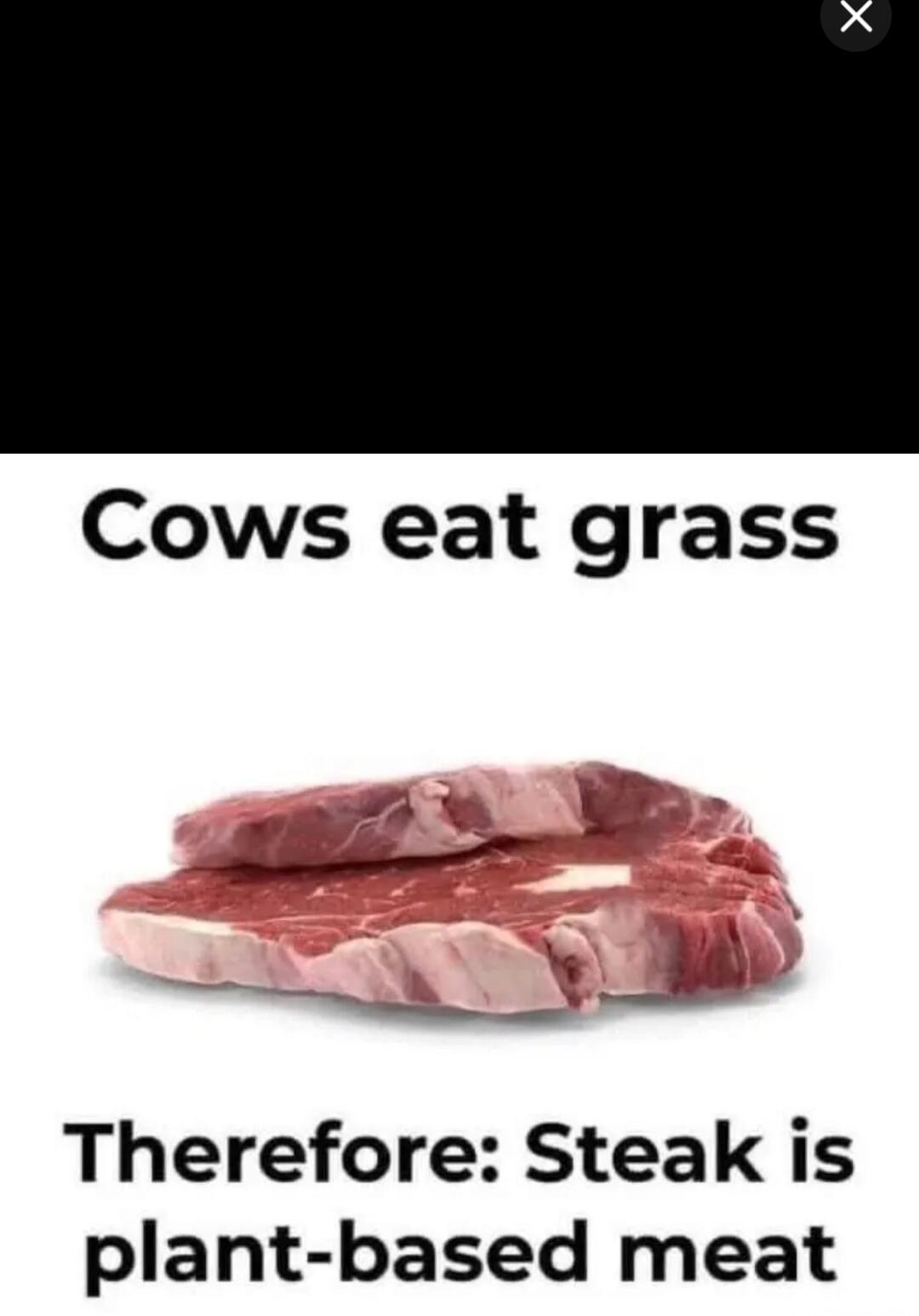 Cows eat grass\nTherefore: Steak is plant-based meat