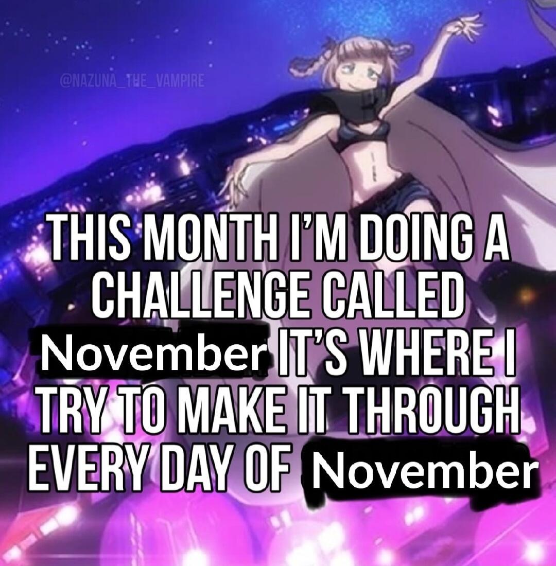 A Jf 2 _s A ATHIS MONTH M DOING Ay CHALUENGEICATLED November WHEHE TRYATOIMAKENIT THROUGH EVERVIDAY0F November P I o 4 T y