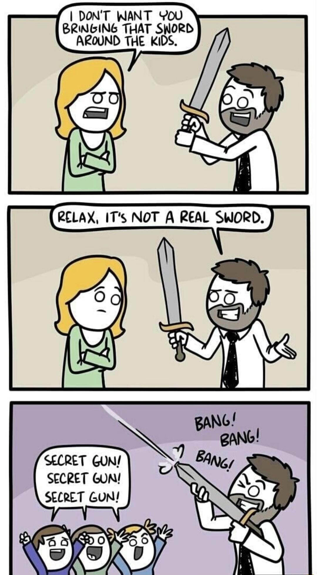DONT WANT Y0oU BRINGING THAT SHORD AROUND THE KIDS CRLS RELAX ITs NOT A REAL SWORD AR SECRET GUN SECRET GUN SECRET GUN