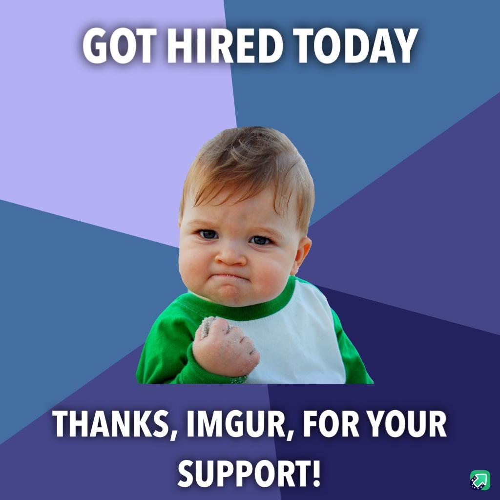 GOTHIRED TODAY THANKS IMGUR FOR YOUR SUPPORT a
