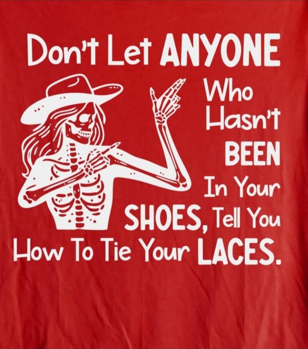 Don't Let ANYONE Who Hasn't BEEN In Your SHOES, Tell You How To TIE Your LACES.