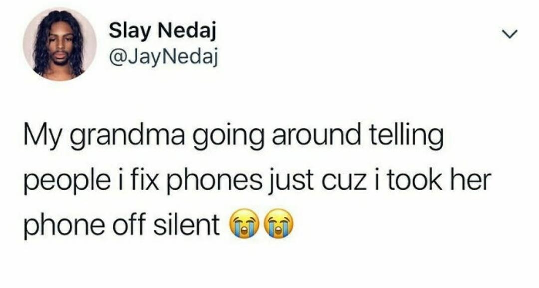 Slay Nedaj JayNedaj My grandma going around telling people i fix phones just cuz i took her phone off silent