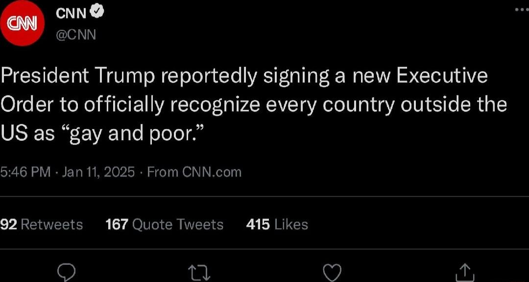 CNN O President Trump reportedly signing a new Executive Order to officially recognize every country outside the US as gay and poor Jan112025 From C 167 Quote T