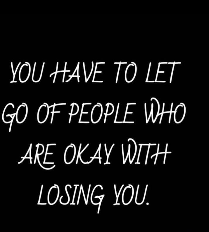 YOU HAVE TO LET GO OF PEOPLE WHO ARE OKAY WITH LOSING YOU.