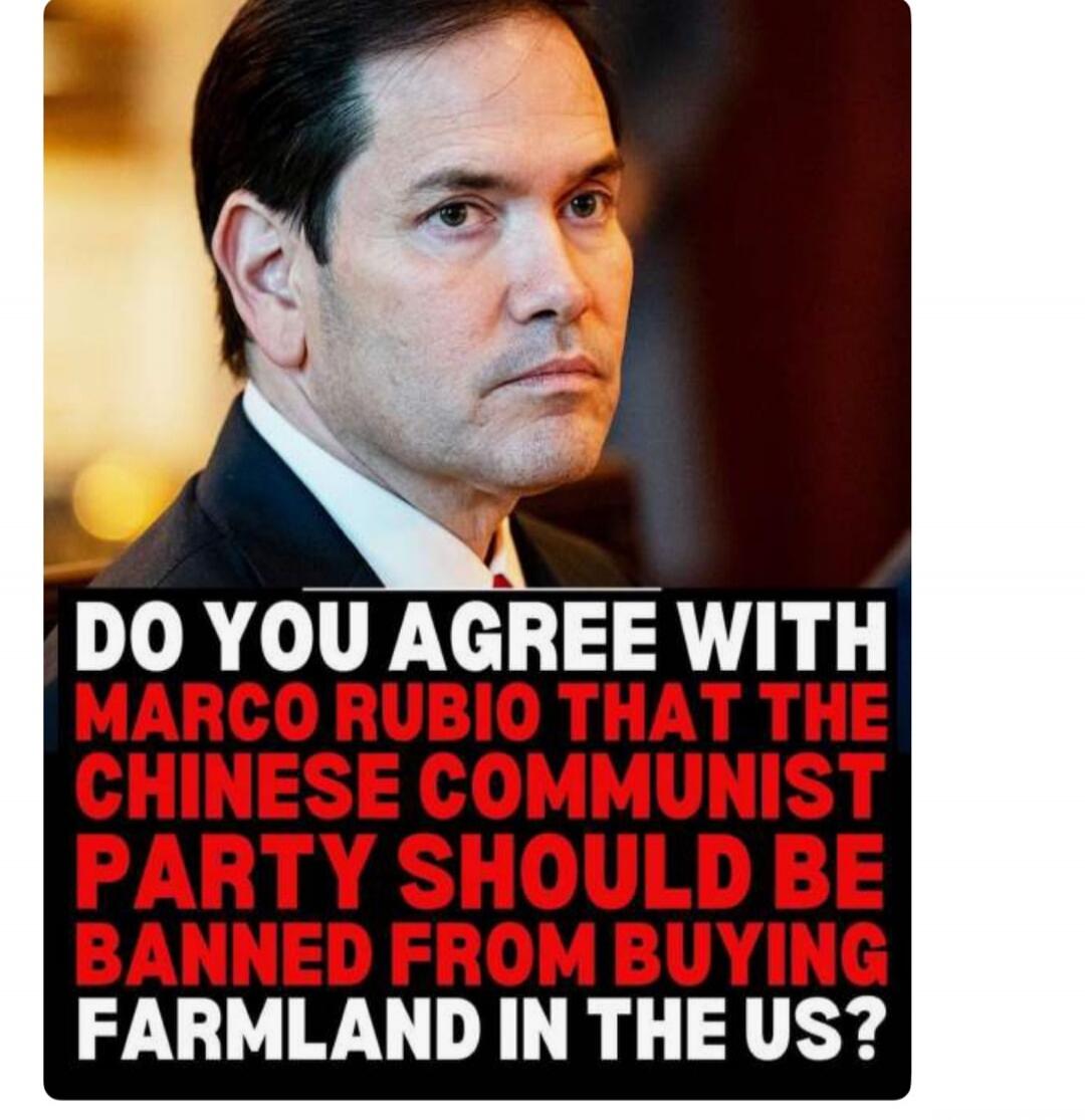 DO YOU AGREE WITH MARCO RUBIO THAT THE CHINESE COMMUNIST PARTY SHOULD BE BANNED FROM BUYING FARMLAND IN THE US?
