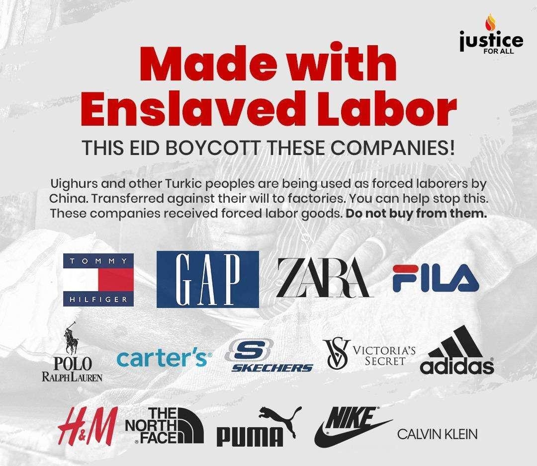 L8 fustice Made with Enslaved Labor THIS EID BOYCOTT THESE COMPANIES Uighurs and other Turkic peoples are being used s forced laborers by China Transforred against their willto factorios You can holp stop ths These companies recaived forced labor goods Do not buy from them l I 7 ia mw carters zmg Ry M EER pum f CAVINKLEN atdas