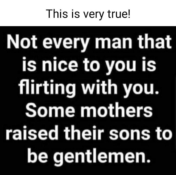 This is very true QAT VA ET R G F L R RCRTCITRS flirting with you Some mothers raised their sons to be gentlemen