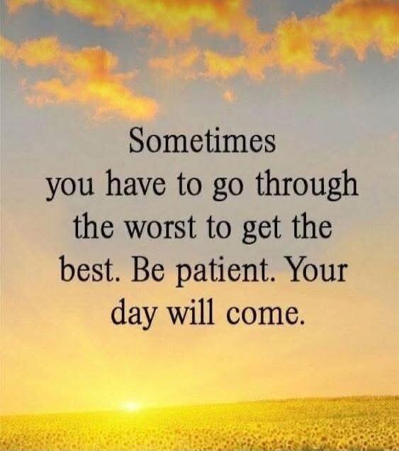 Sometimes you have to go through the worst to get the best. Be patient. Your day will come.