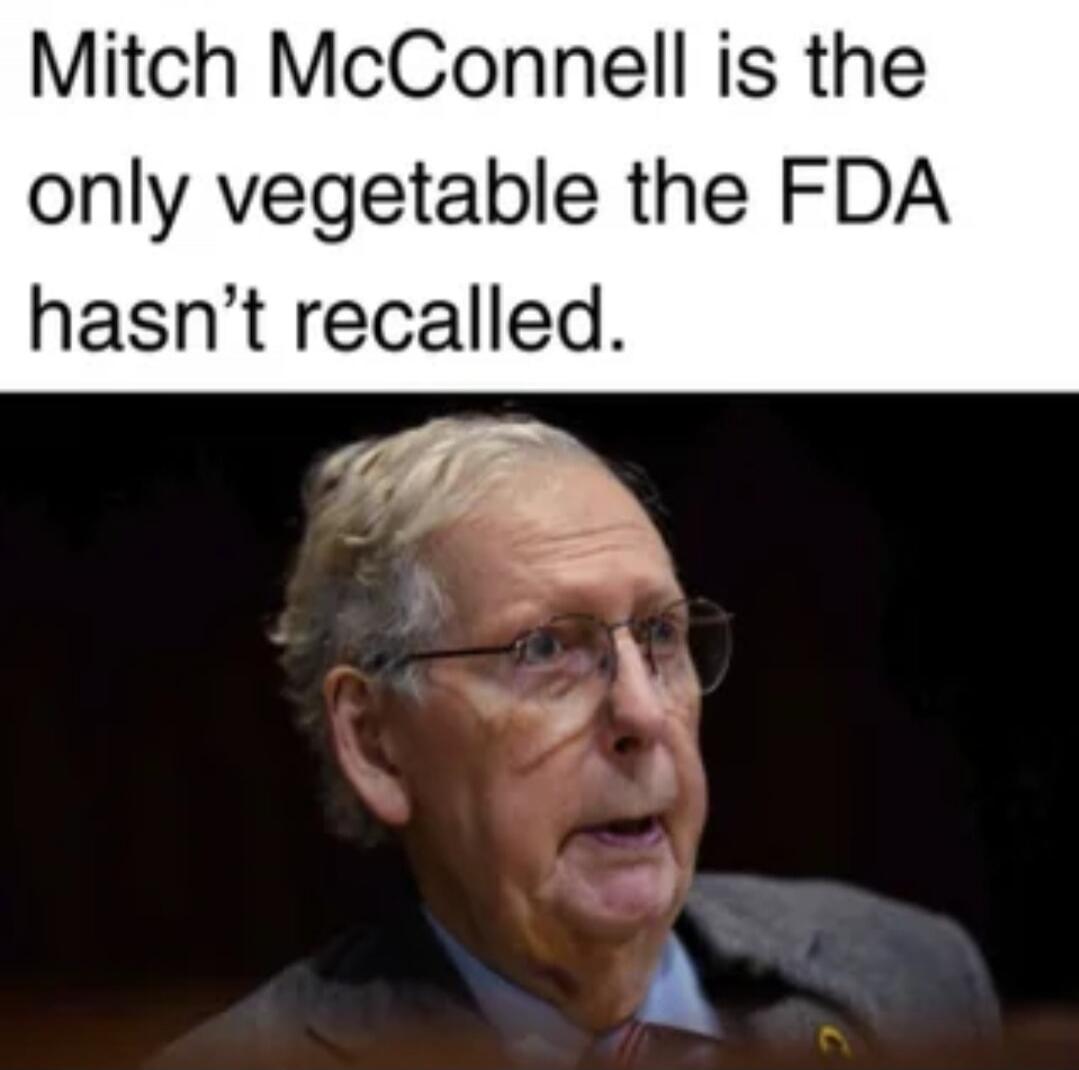 Mitch McConnell is the only vegetable the FDA hasn't recalled.