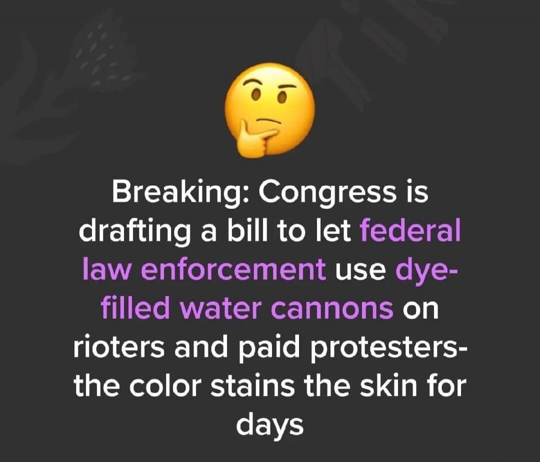 Breaking: Congress is drafting a bill to let federal law enforcement use dye-filled water cannons on rioters and paid protesters - the color stains the skin for days