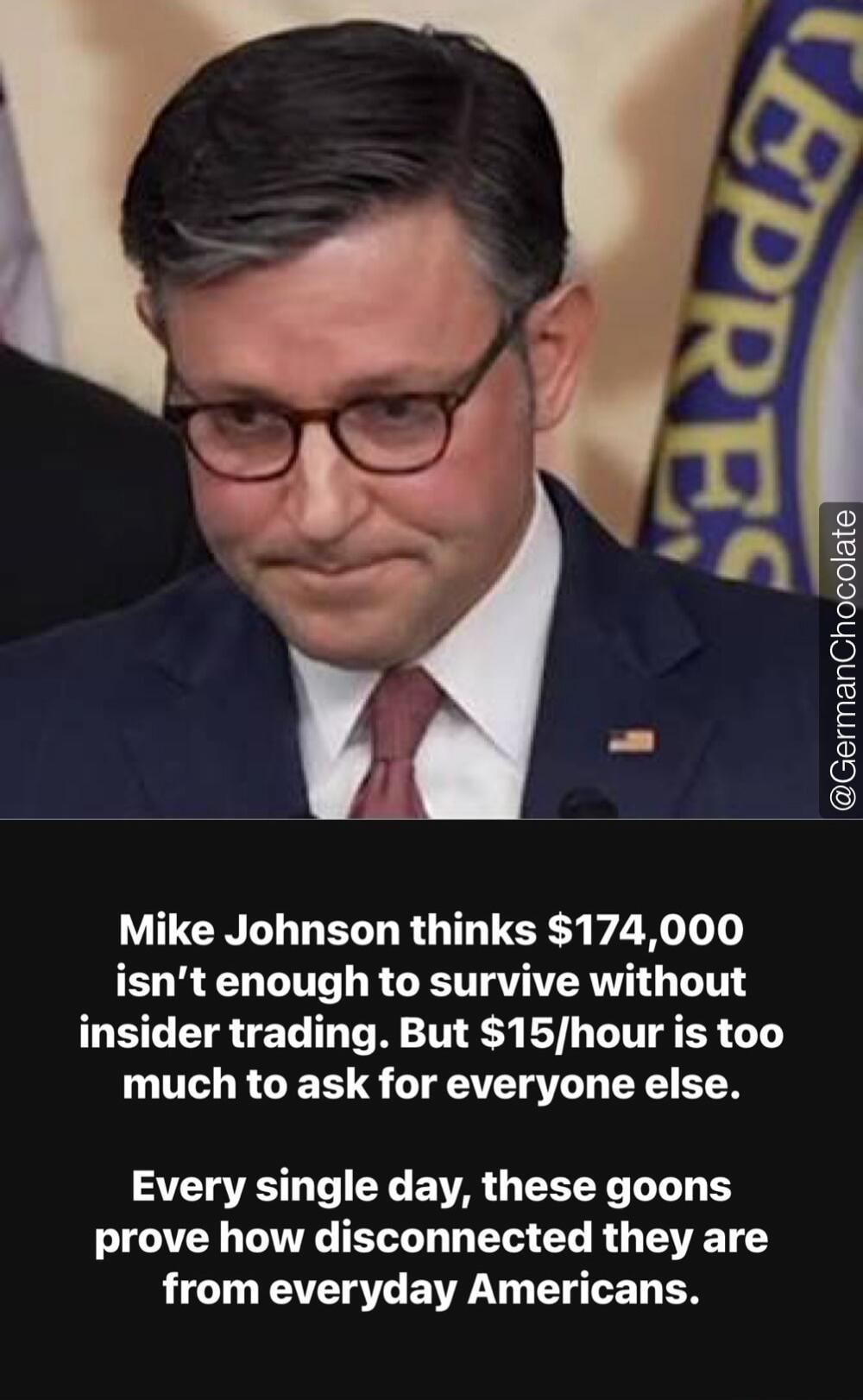 Mike Johnson thinks $174,000 isn't enough to survive without insider trading. But $15/hour is too much to ask for everyone else. Every single day, these goons prove how disconnected they are from everyday Americans.