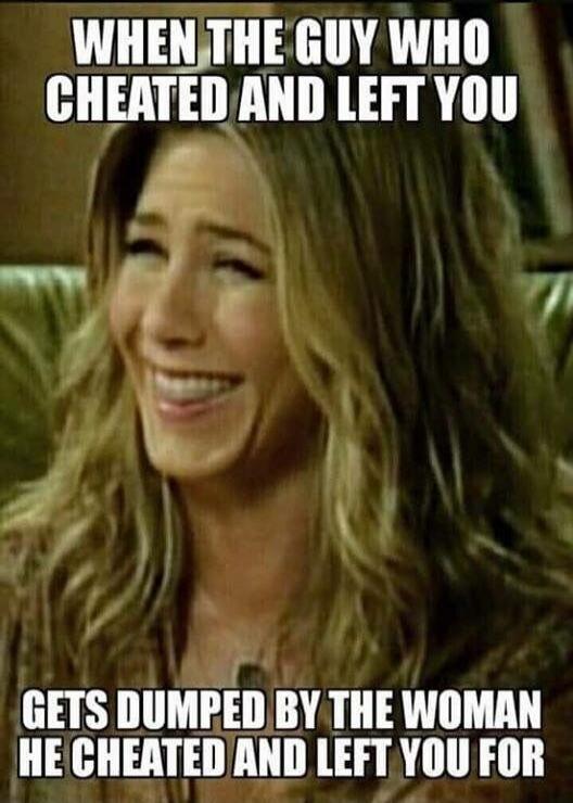 WHEN THE GUY WHO CHEATED AND LEFT YOU GETS DUMPED BY THE WOMAN HE CHEATED AND LEFT YOU FOR