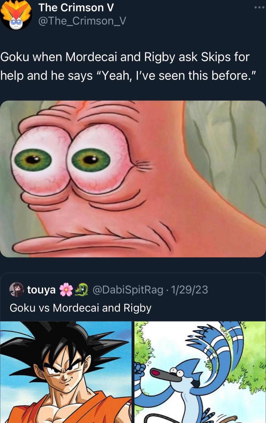 RGBT W The Crimson_V Goku when Mordecai and Rigby ask Skips for help and he says Yeah Ive seen this before 42 touya DabiSpitRag 12923 T I VRV Y T 6 EToTIET e R aTe o112