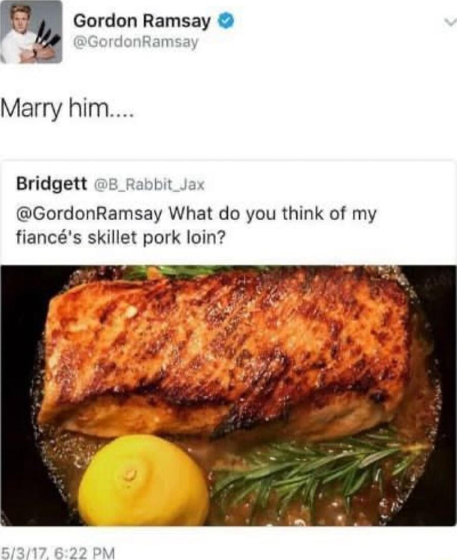 m Gordon Ramsay Marry him Bridgett 8 _Rabbit_Jax GordonRamsay What do you think of my fiancs skillet pork loin