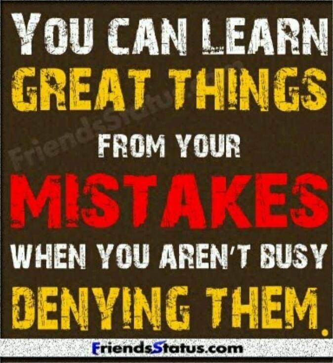 YOU CAN LEARN GREAT THINGS FROM YOUR MISTAKES WHEN YOU AREN'T BUSY DENYING THEM.