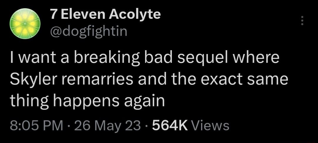 7 Eleven Acolyte dogfightin IRV T A o ETe RTTe WII RV IT 1Y Skyler remarries and the exact same thing happens again 805 PM 26 May 23 564K Views