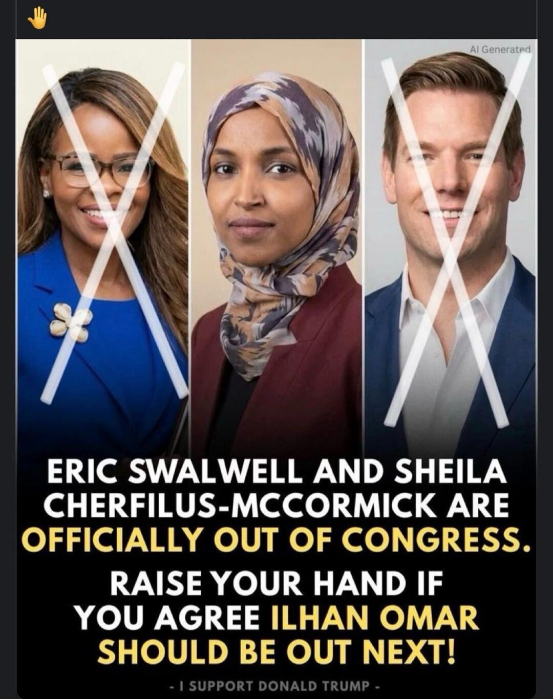 AI Generated. ERIC SWALWELL AND SHEILA CHERFILUS-MCCORMICK ARE OFFICIALLY OUT OF CONGRESS. RAISE YOUR HAND IF YOU AGREE ILHAN OMAR SHOULD BE OUT NEXT! - I SUPPORT DONALD TRUMP -