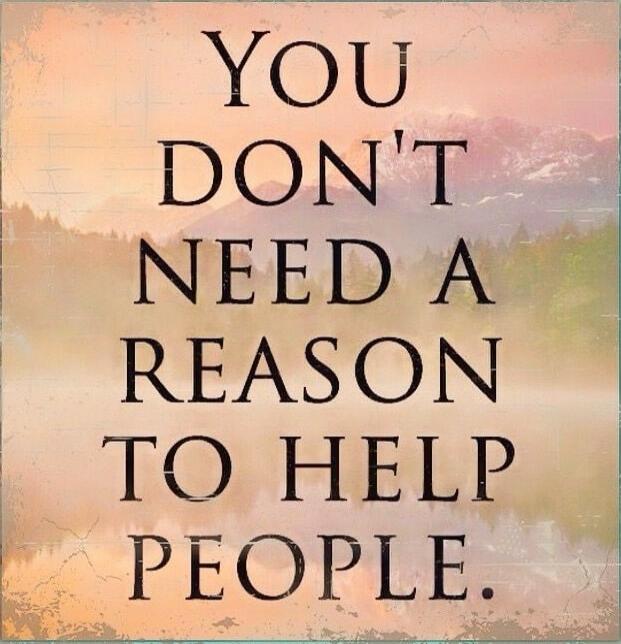 YOU DON'T NEED A REASON TO HELP PEOPLE.