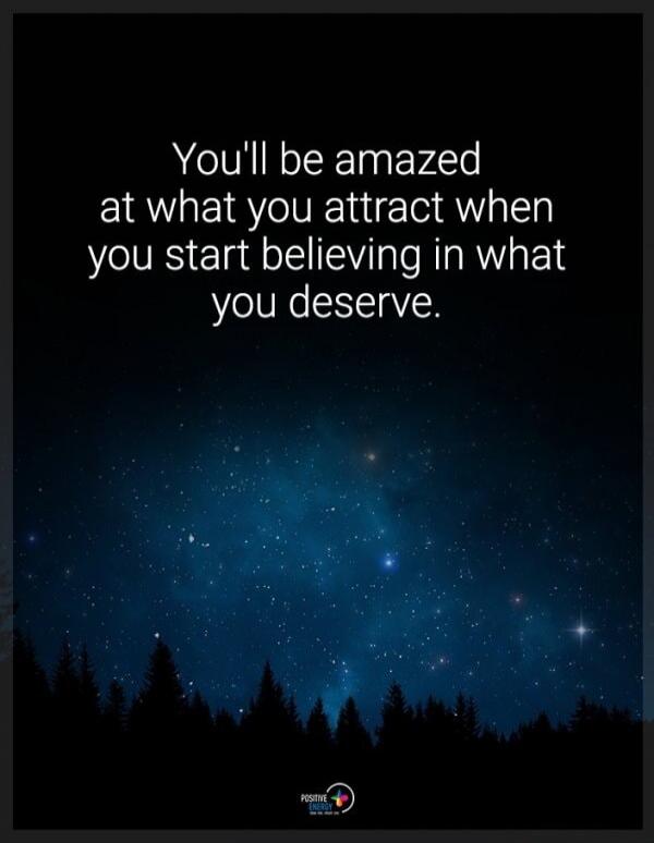 You'll be amazed at what you attract when you start believing in what you deserve. Positive Energy.
