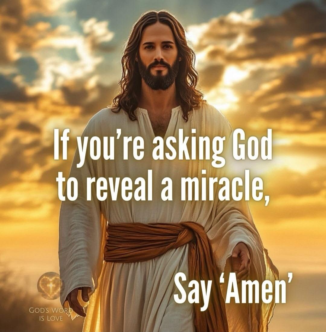 If you're asking God to reveal a miracle, Say 'Amen'. GOD'S WORD IS LOVE