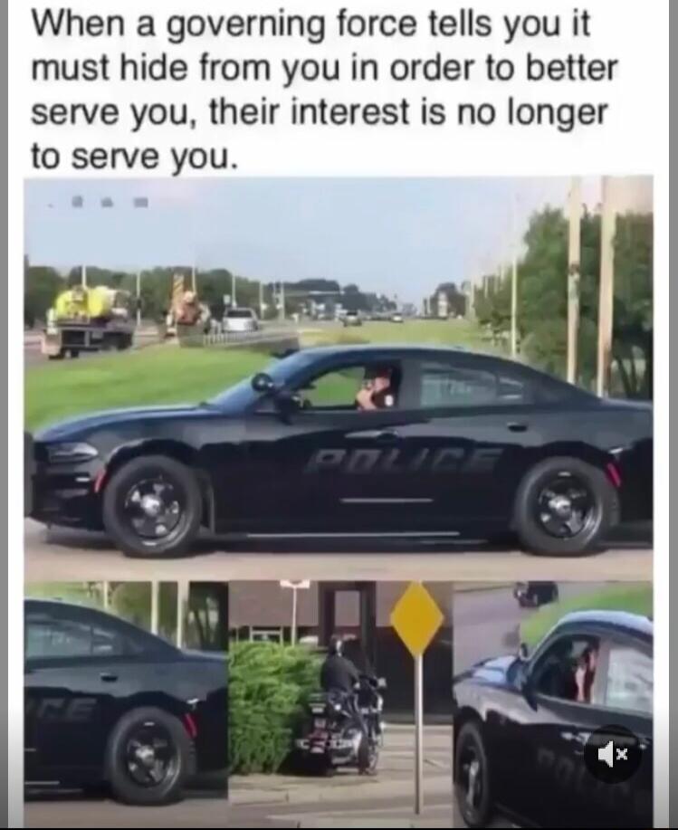 When a governing force tells you it must hide from you in order to better serve you their interest is no longer to serve you
