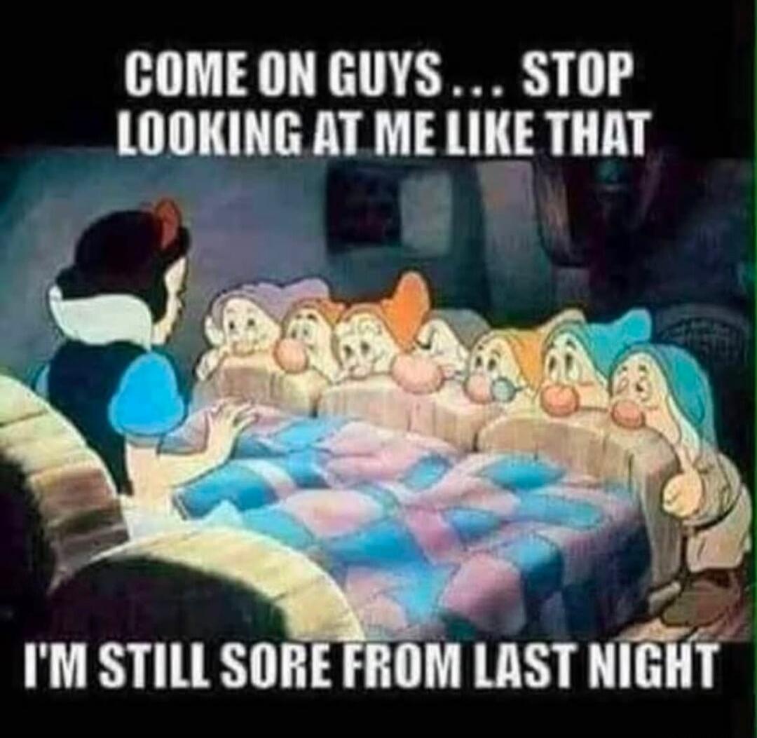COME ON GUYS... STOP LOOKING AT ME LIKE THAT I'M STILL SORE FROM LAST NIGHT